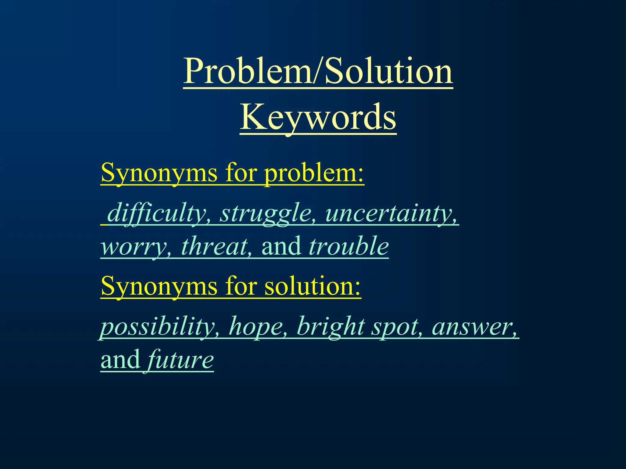 Problem/Solution
Keywords
Synonyms for problem:
difficulty, struggle, uncertainty,
worry, threat, and trouble
Synonyms for solution:
possibility, hope, bright spot, answer,
and future
 