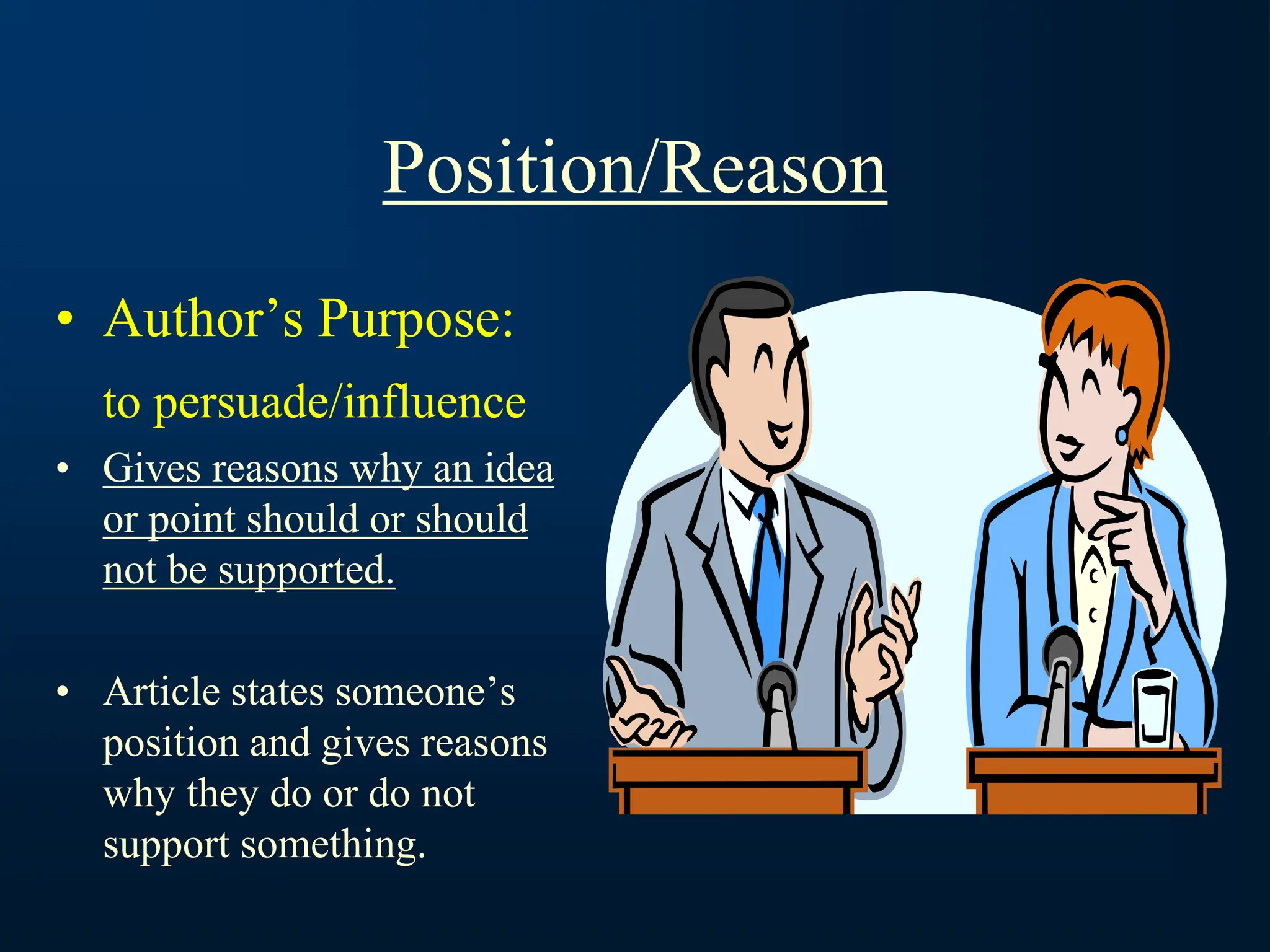 Position/Reason
• Author’s Purpose:
to persuade/influence
• Gives reasons why an idea
or point should or should
not be supported.
• Article states someone’s
position and gives reasons
why they do or do not
support something.
 