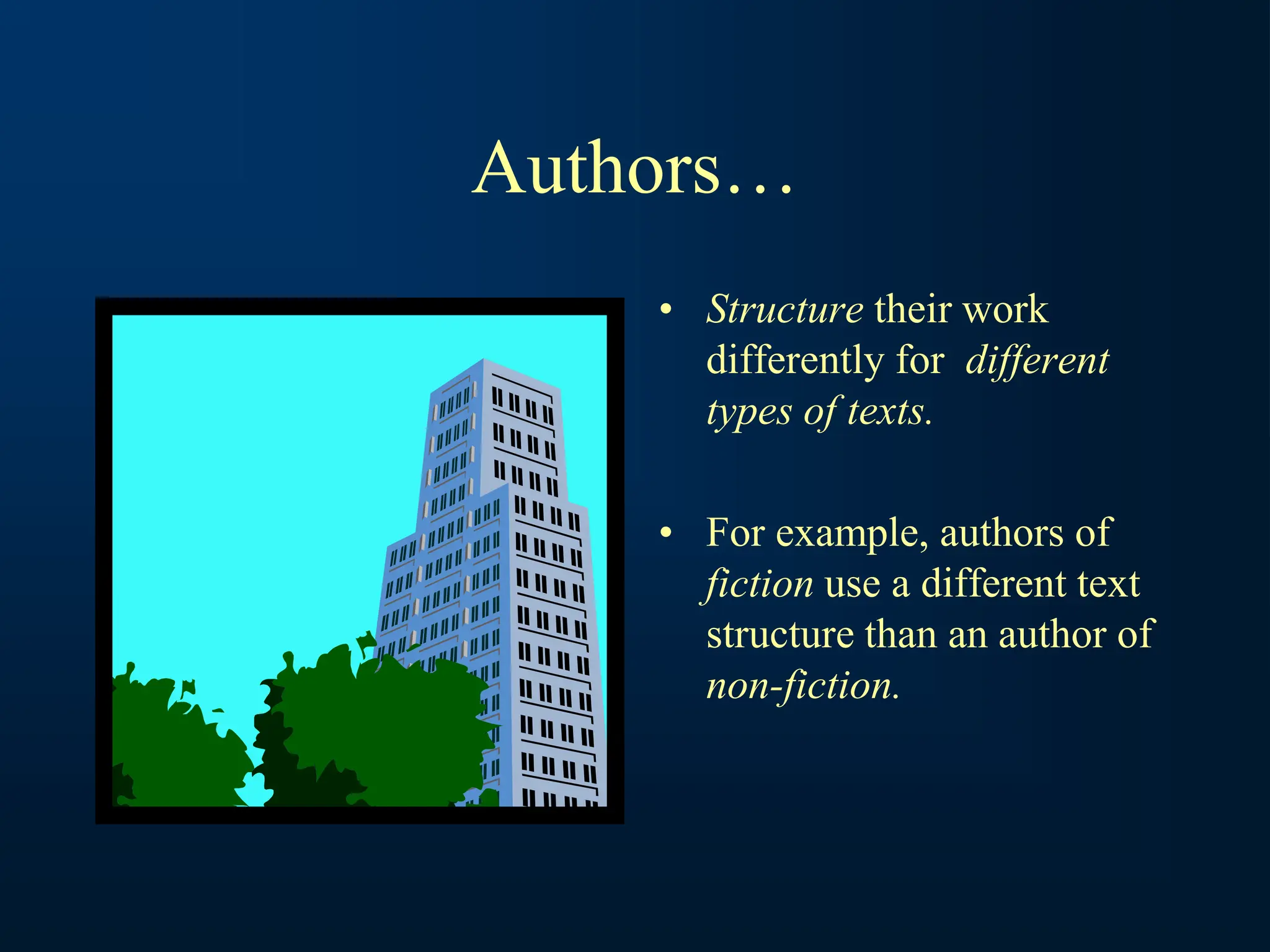 Authors…
• Structure their work
differently for different
types of texts.
• For example, authors of
fiction use a different text
structure than an author of
non-fiction.
 