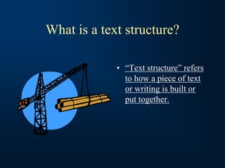 What is a text structure?
• “Text structure” refers
to how a piece of text
or writing is built or
put together.
 