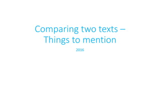 Comparing two texts –
Things to mention
2016
 