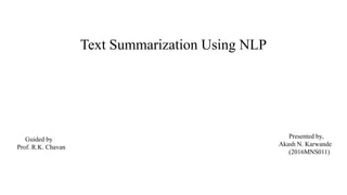 Text Summarization Using NLP
Presented by,
Akash N. Karwande
(2016MNS011)
Guided by
Prof. R.K. Chavan
 