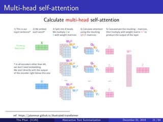 Multi-head self-attention
Calculate multi-head self-attention
ref: https://jalammar.github.io/illustrated-transformer
Tho Phan (VJAI) Abstractive Text Summarization December 01, 2019 21 / 64
 