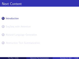 Next Content
1 Introduction
2 Seq2seq with Attention
3 Natural Language Generation
4 Abstractive Text Summarization
Tho Phan (VJAI) Abstractive Text Summarization December 01, 2019 3 / 64
 