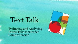 Text Talk
Evaluating and Analyzing
Paired Texts for Deeper
Comprehension
 
