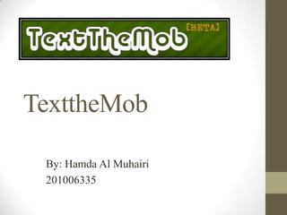 TexttheMob

 By: Hamda Al Muhairi
 201006335
 