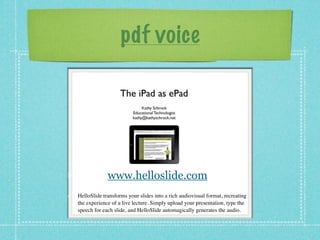 pdf voice




             www.helloslide.com
Helloݺߣ transforms your slides into a rich audiovisual format, recreating
the experience of a live lecture. Simply upload your presentation, type the
speech for each slide, and Helloݺߣ automagically generates the audio.
 