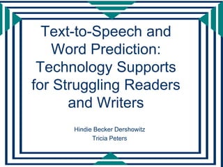 Text-to-Speech and
    Word Prediction:
 Technology Supports
for Struggling Readers
      and Writers
      Hindie Becker Dershowitz
            Tricia Peters
 