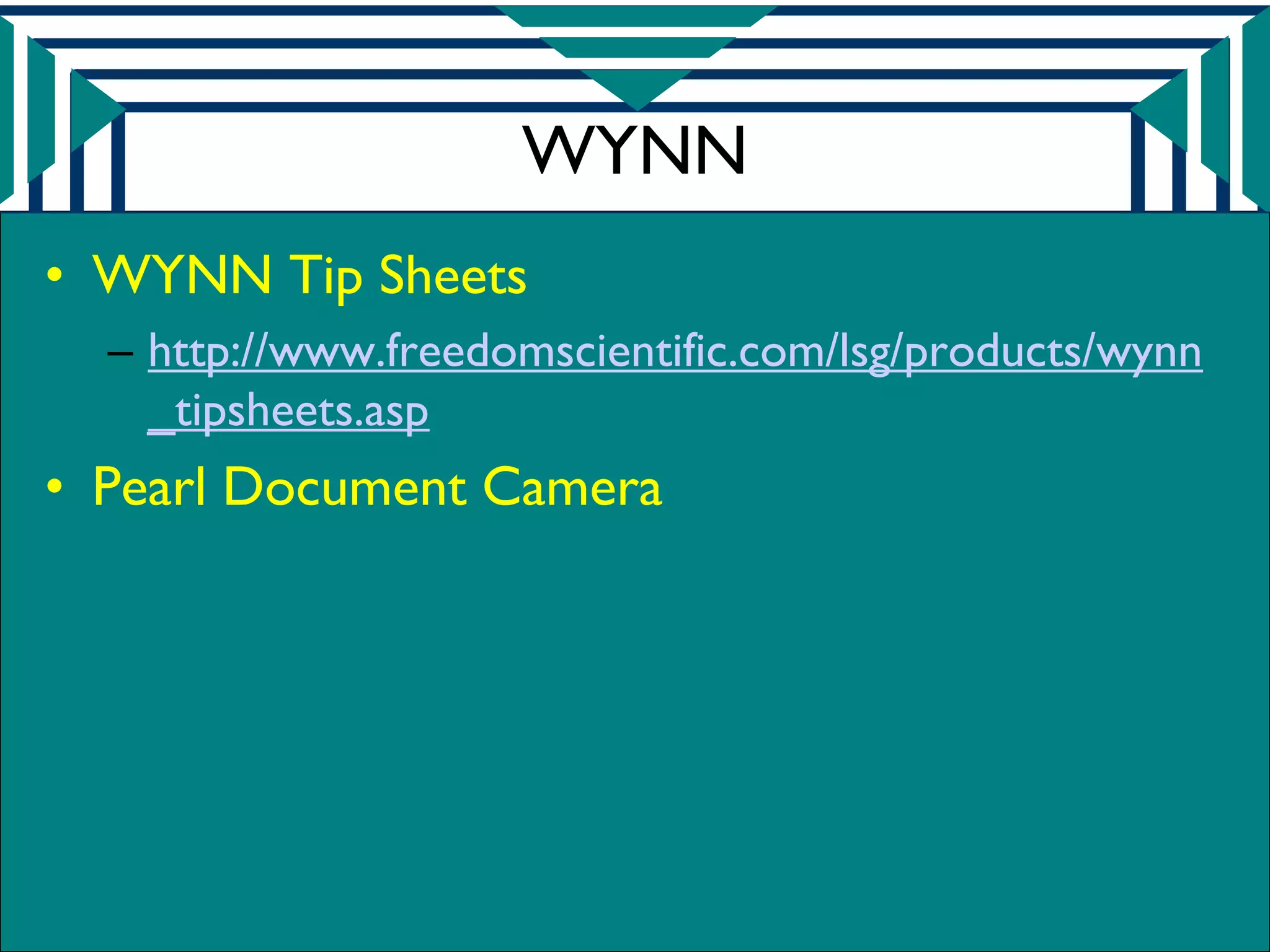 WYNN
• WYNN Tip Sheets
  – http://www.freedomscientific.com/lsg/products/wynn
    _tipsheets.asp
• Pearl Document Camera
 
