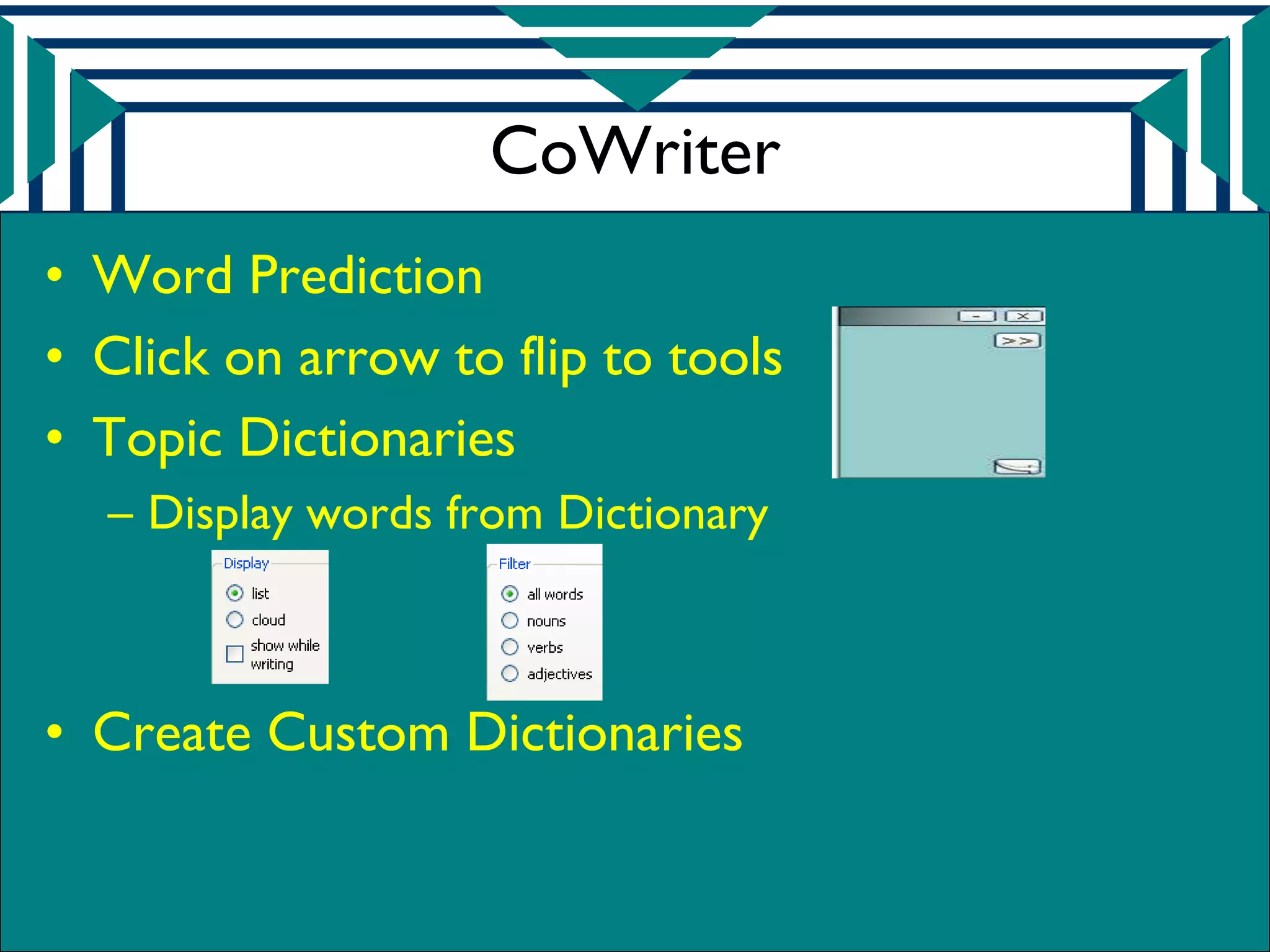 CoWriter
• Word Prediction
• Click on arrow to flip to tools
• Topic Dictionaries
  – Display words from Dictionary



• Create Custom Dictionaries
 