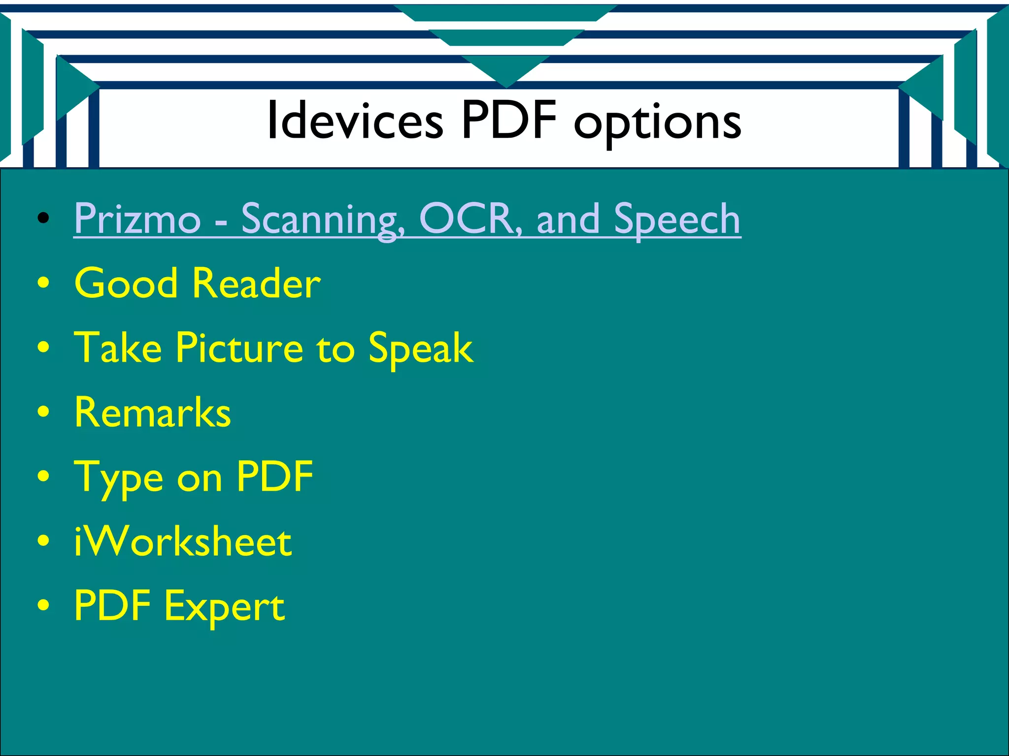 Idevices PDF options
•   Prizmo - Scanning, OCR, and Speech
•   Good Reader
•   Take Picture to Speak
•   Remarks
•   Type on PDF
•   iWorksheet
•   PDF Expert
 