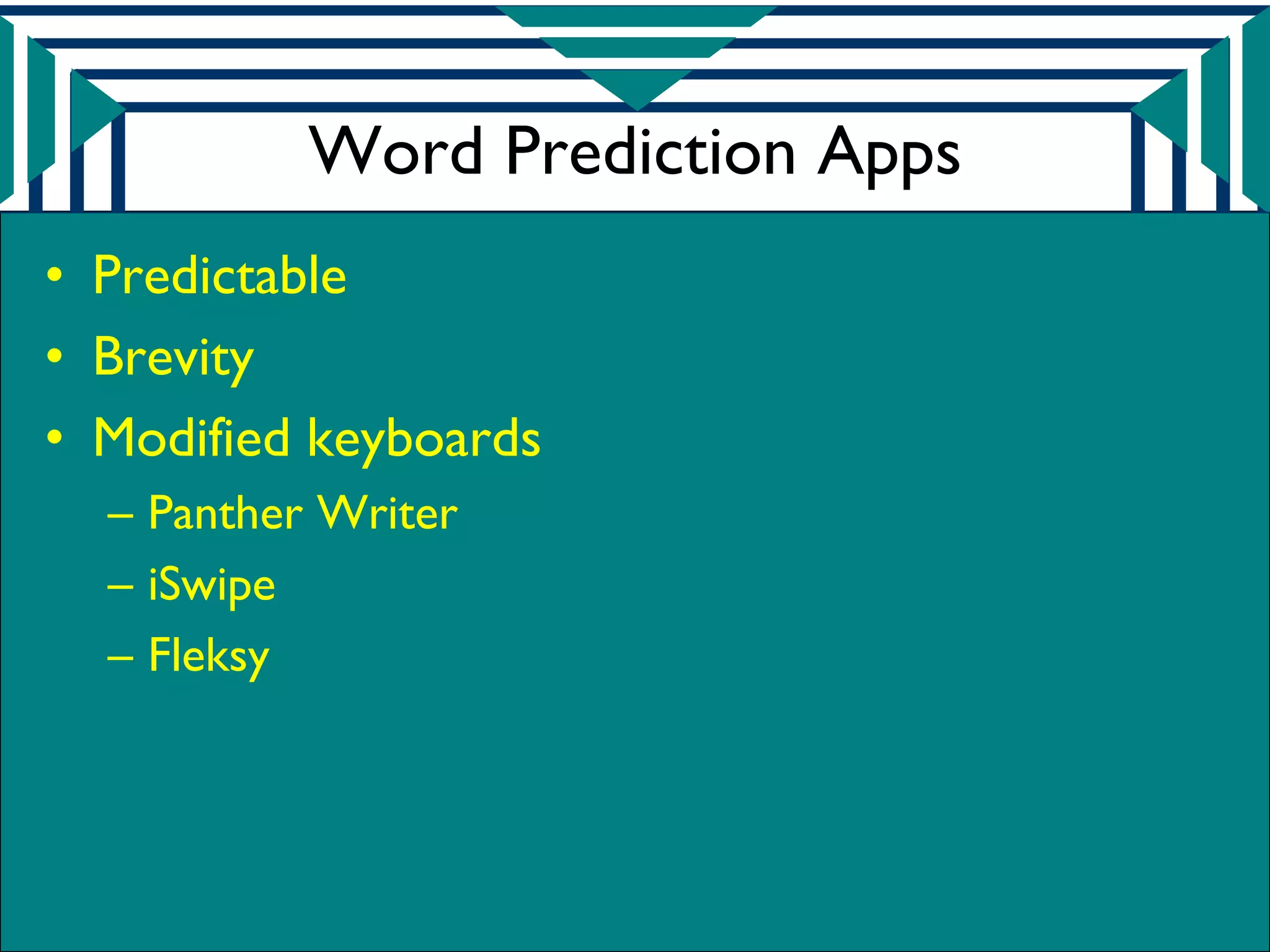 Word Prediction Apps
• Predictable
• Brevity
• Modified keyboards
  – Panther Writer
  – iSwipe
  – Fleksy
 