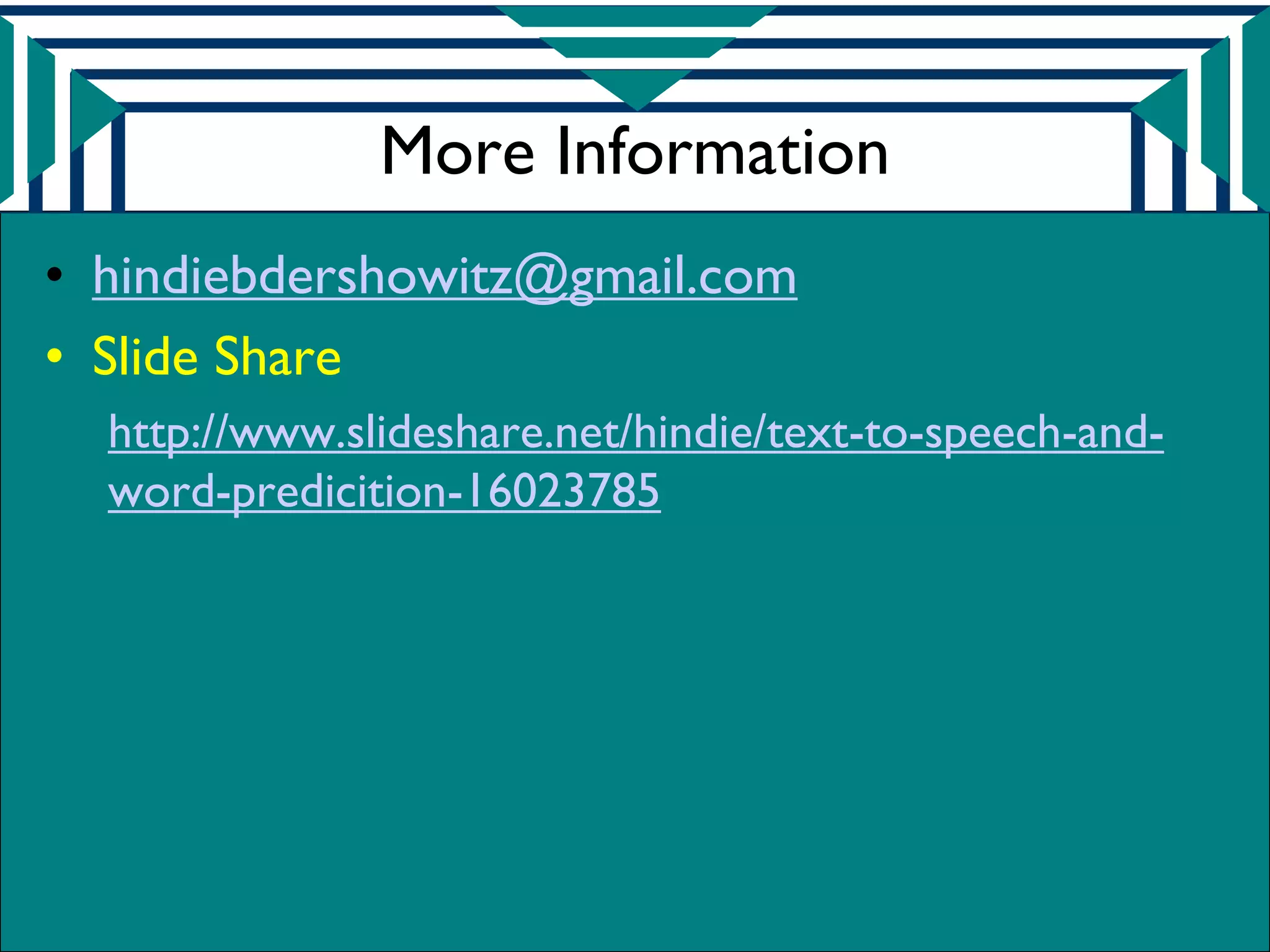 More Information
• hindiebdershowitz@gmail.com
• Slide Share
  http://www.slideshare.net/hindie/text-to-speech-and-
  word-predicition-16023785
 