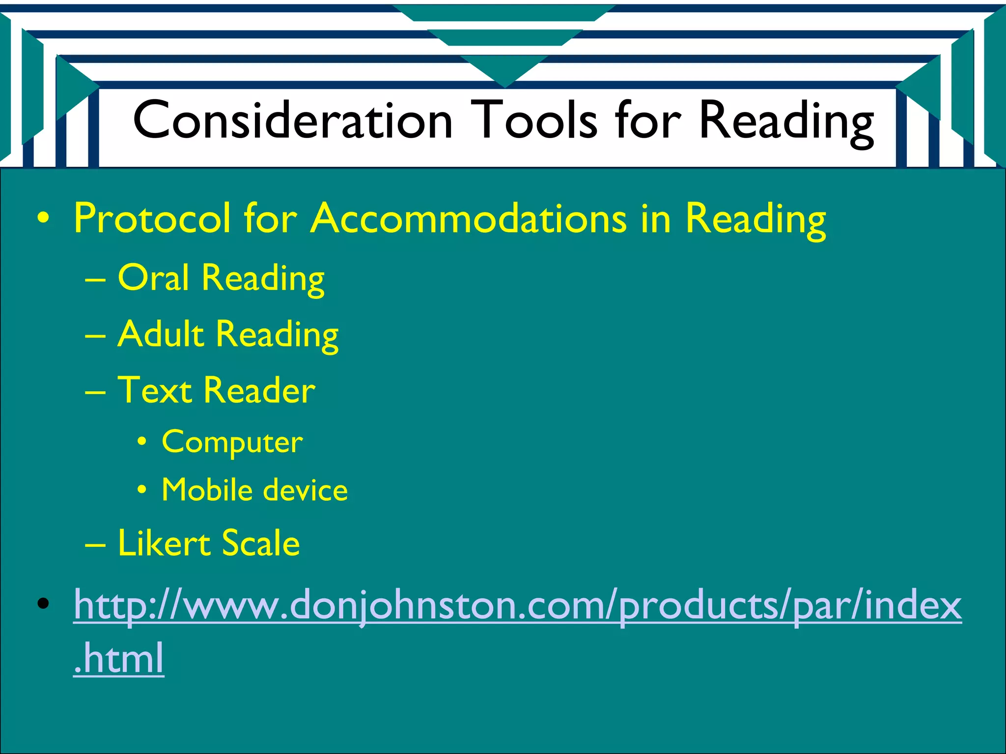 Consideration Tools for Reading
• Protocol for Accommodations in Reading
  – Oral Reading
  – Adult Reading
  – Text Reader
     • Computer
     • Mobile device
  – Likert Scale
• http://www.donjohnston.com/products/par/index
  .html
 