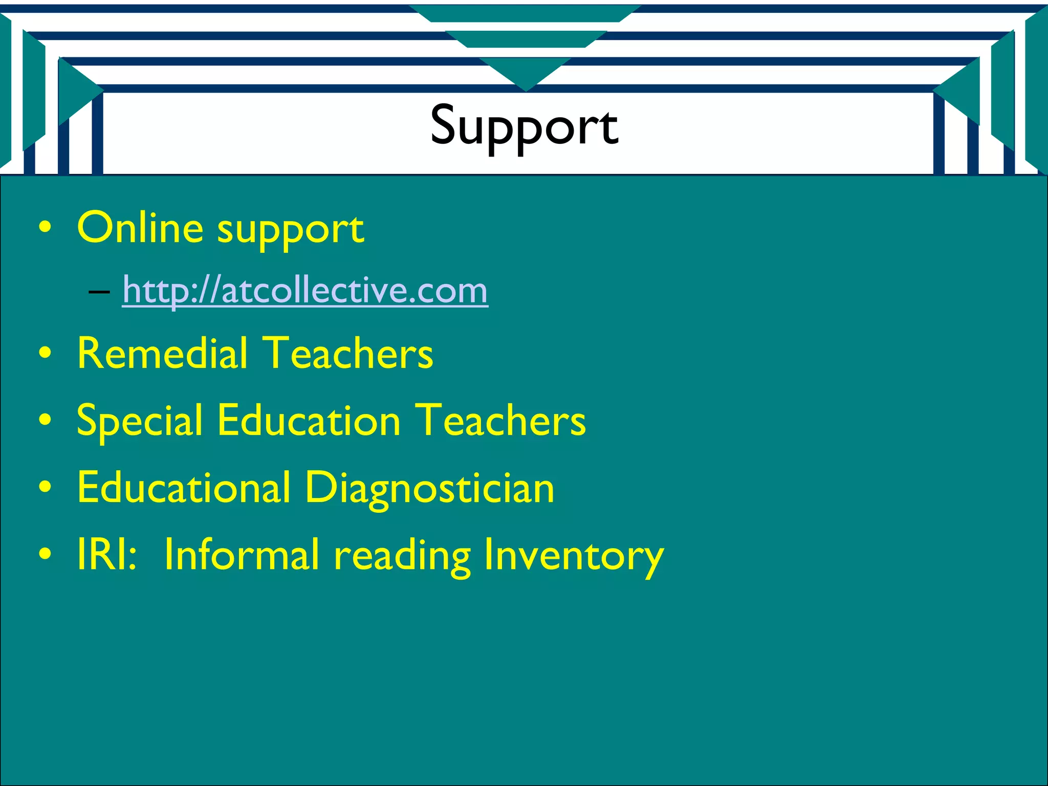 Support
• Online support
    – http://atcollective.com
•   Remedial Teachers
•   Special Education Teachers
•   Educational Diagnostician
•   IRI: Informal reading Inventory
 