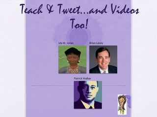 Teach & Tweet…and Videos
          Too!
       Ida M. Jones               Brian Levey




                      Patrick Walker




                                                Tweet your
                                                comments
                                                & questions
 