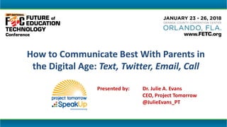 Presented by: Dr. Julie A. Evans
CEO, Project Tomorrow
@JulieEvans_PT
How to Communicate Best With Parents in
the Digital Age: Text, Twitter, Email, Call
 