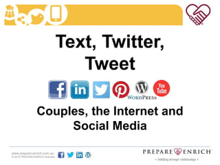 Text, Twitter,
Tweet
Couples, the Internet and
Social Media
www.prepare-enrich.com.au
© 2015 PREPARE/ENRICH Australia
 