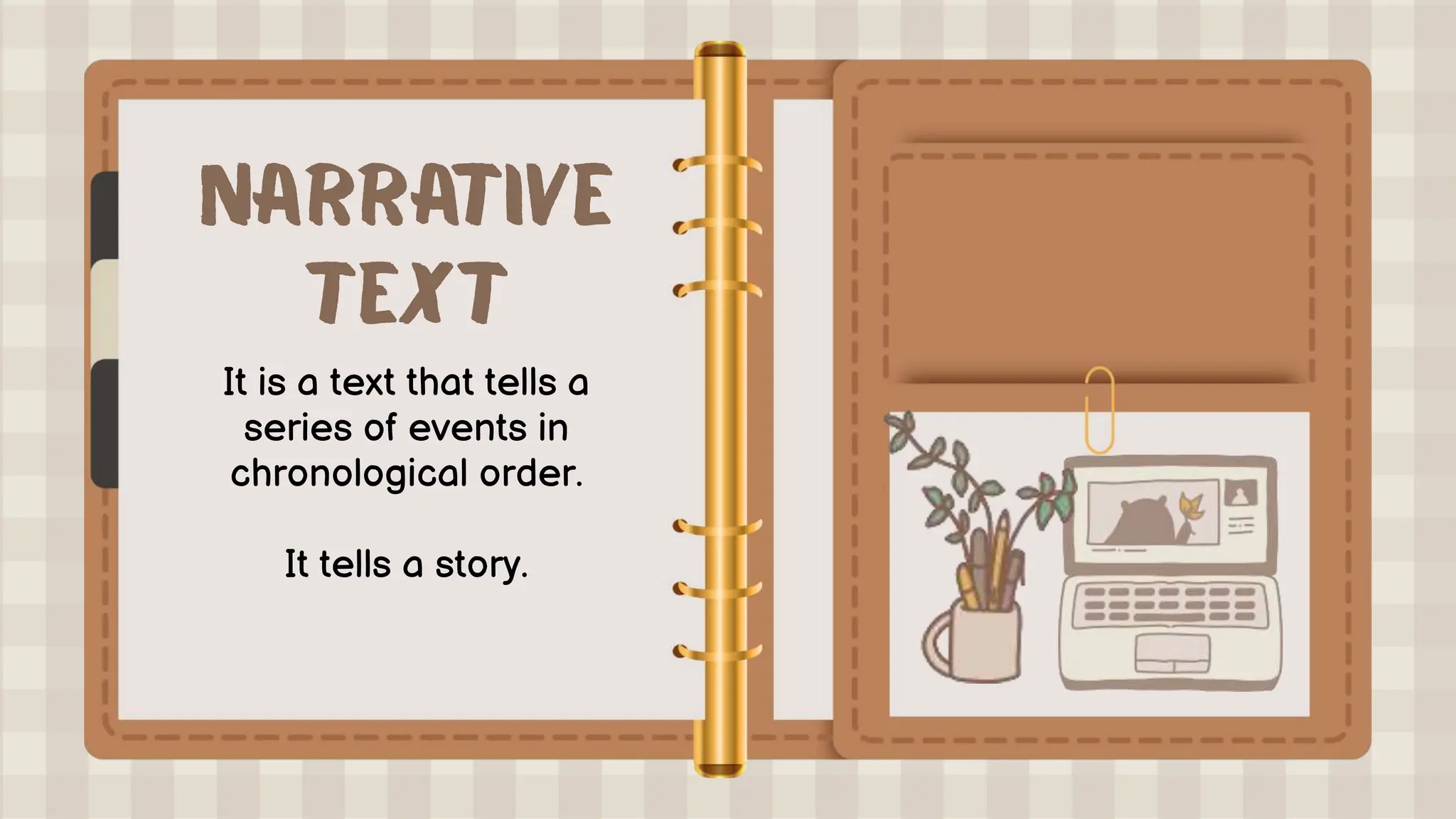 It is a text that tells a
series of events in
chronological order.
It tells a story.