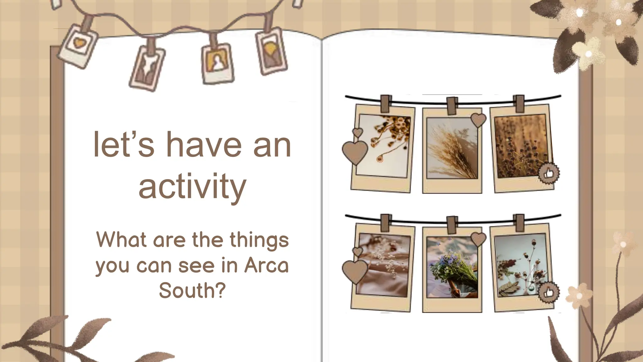 let’s have an
activity
What are the things
you can see in Arca
South?