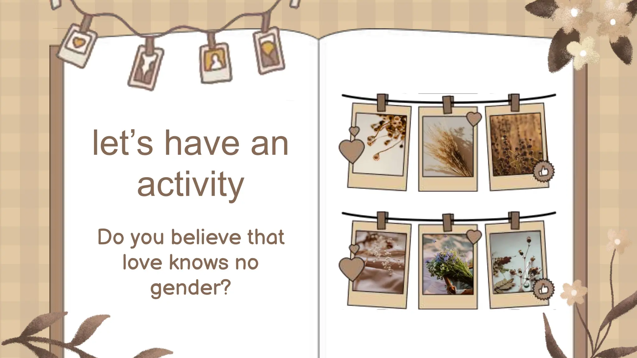 let’s have an
activity
Do you believe that
love knows no
gender?