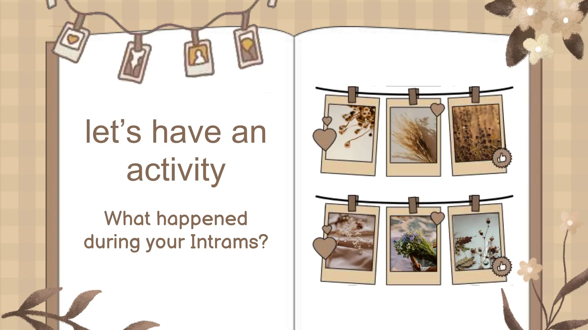 let’s have an
activity
What happened
during your Intrams?