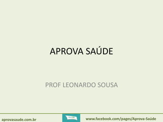 APROVA SAÚDE 
PROF LEONARDO SOUSA 
aprovasaude.com.br www.facebook.com/pages/Aprova-Saúde 
 