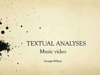TEXTUAL ANALYSES
   Music video
    Georgia Wilson
 