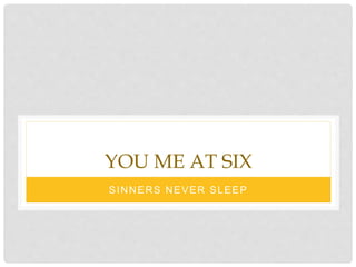 YOU ME AT SIX
SINNERS NEVER SLEEP
 