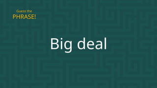 Big deal
PHRASE!
Guess the
 