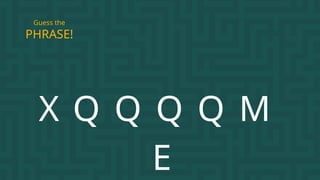 PHRASE!
Guess the
X Q Q Q Q M
E
 