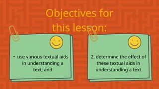 Objectives for
this lesson:
• use various textual aids
in understanding a
text; and
2. determine the effect of
these textual aids in
understanding a text
 