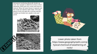 Lower photo taken from
https://www.geographyrealm.com/p
hysical-chemical-of-weathering-of-
rocks/
 