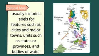 Political Map
usually includes
labels for
features such as
cities and major
towns, units such
as states or
provinces, and
bodies of water
 
