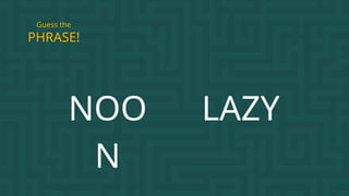 NOO
N
LAZY
PHRASE!
Guess the
 