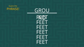 GROU
ND
PHRASE!
Guess the
FEET
FEET
FEET
FEET
FEET
FEET
 