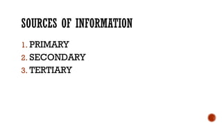 SOURCES OF INFORMATION
1. PRIMARY
2. SECONDARY
3. TERTIARY
 