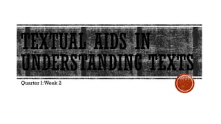TEXTUAL AIDS IN
UNDERSTANDING TEXTS
Quarter I:Week 2
 
