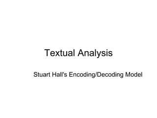 Textual Analysis Stuart Hall's Encoding/Decoding Model 