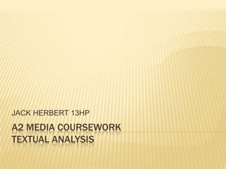 A2 MEDIA COURSEWORKtextual analysis JACK HERBERT 13HP 