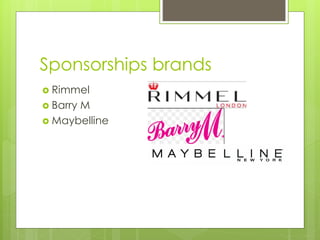 Sponsorships brands 
 Rimmel 
 Barry M 
 Maybelline 
 