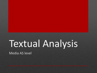 Textual Analysis 
Media AS level 
 