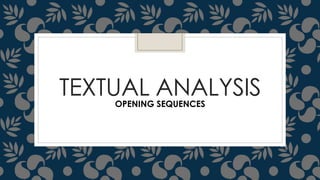 TEXTUAL ANALYSIS 
OPENING SEQUENCES 
 