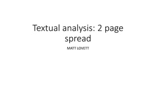 Textual analysis: 2 page 
spread 
MATT LOVETT 
 
