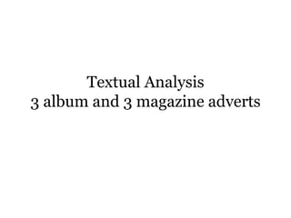 Textual Analysis
3 album and 3 magazine adverts
 