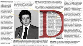 Layout: The layout for this spread is very
simplistic. The left page is solely an image
of the artist. As it takes up the full page, it
is the focal point of the article, drawing
the readers eye towards it. On the
opposite page is the article. The
background is white with red graphic art in
the shape of a D. From research, I’ve
found that this is a common design feature
of Q magazine. They often use this design
for their main feature article, using the
first letter of the artist’s name for the
graphic art. This makes the double page
spread recognisable as being from Q
magazine. The colour used for the graphic
art is red, which ties in with the colour
scheme that is usually used in Q, as it’s the
same colour as their masthead. The
composition of the right page is a 3
column grid. Underneath the cover line,
the text for the article is set in 3 columns,
with clear alleys to separate the sections
of text. This makes the article look very
easy to read, so it’s appealing to the
reader. There is a hierarchy in the text,
with the cover line in a larger, bolder text
with a different font style to the rest of the
article. There’s very little white space on
the page as the article takes up he
majority of the space, suggesting to the
reader that there’s lots of information, so
the magazine was worth their money.
Main image: The main image
is a photograph which is shot
using a medium close up,
allowing the reader to be
close enough to feel like
they’re getting an honest
interview, however, enough
distance is left to create an
aura of mystery around him.
It is in black and white to
convey the idea of
sophistication and maturity.
The artist in the image is only
young, and he wants to be
taken seriously by the adult
readers, so he adds the black
and white filter to try to
appeal to them more. This is
reinforced by the character’s
costume, as he is wearing a
suit and tie, in order to make
himself appear to be more
professional to the readers.
He has a prop, which is a
microphone hanging around
his neck. This conveys to the
audience that the artist is
serious about music. The
target audience for Q is older,
and they may not be
interested in a younger artist,
so he’s trying to convince
them to read the articles by
showing that he is serious
about what he’s doing.
Drop cap: A drop cap us used at the beginning
of the cover line. This grabs the attention of the
reader as it stands out. If their eye is drawn to
the text, they will likely carry on reading the
cover line. From this, they can decide if they
want to continue with the article.
Cover line: Interestingly, a masthead isn’t used to introduce the
article. Instead, a cover line is used. Usually a masthead grips the
reader, however the article is about an upcoming artist, so if the
publishers used his name as a masthead, the majority of readers
wouldn’t know who he is, and therefore wouldn’t bother to read the
article. Using a cover line allows the readers to learn who the artist
is, so they can decide if they want to read the article from that.
Page numbers: The page numbers are quite large a the bottom of the page, so that
they’re easily readable for the audience, allowing for quick navigation through the
magazine. Next to the page number is a sub heading to tell the audience what the
article is, so that, if they’re just flicking through to find a page number, and they
forget where they need to be, the sub heading can help them find the right article.
Colour scheme: The main colour scheme is black and white, with red for
the graphic art. This colour scheme fits with the rest of Q magazine,
creating a sense of cohesion between the different pages in the
magazine.
 