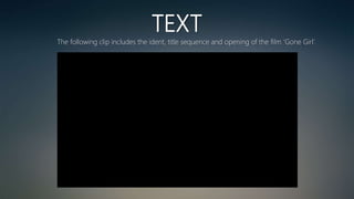 TEXT
The following clip includes the ident, title sequence and opening of the film ‘Gone Girl’.
 