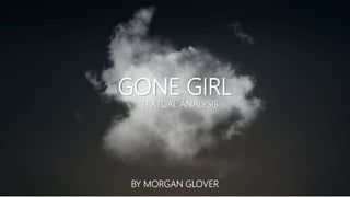 GONE GIRL
BY MORGAN GLOVER
TEXTUAL ANALYSIS
 