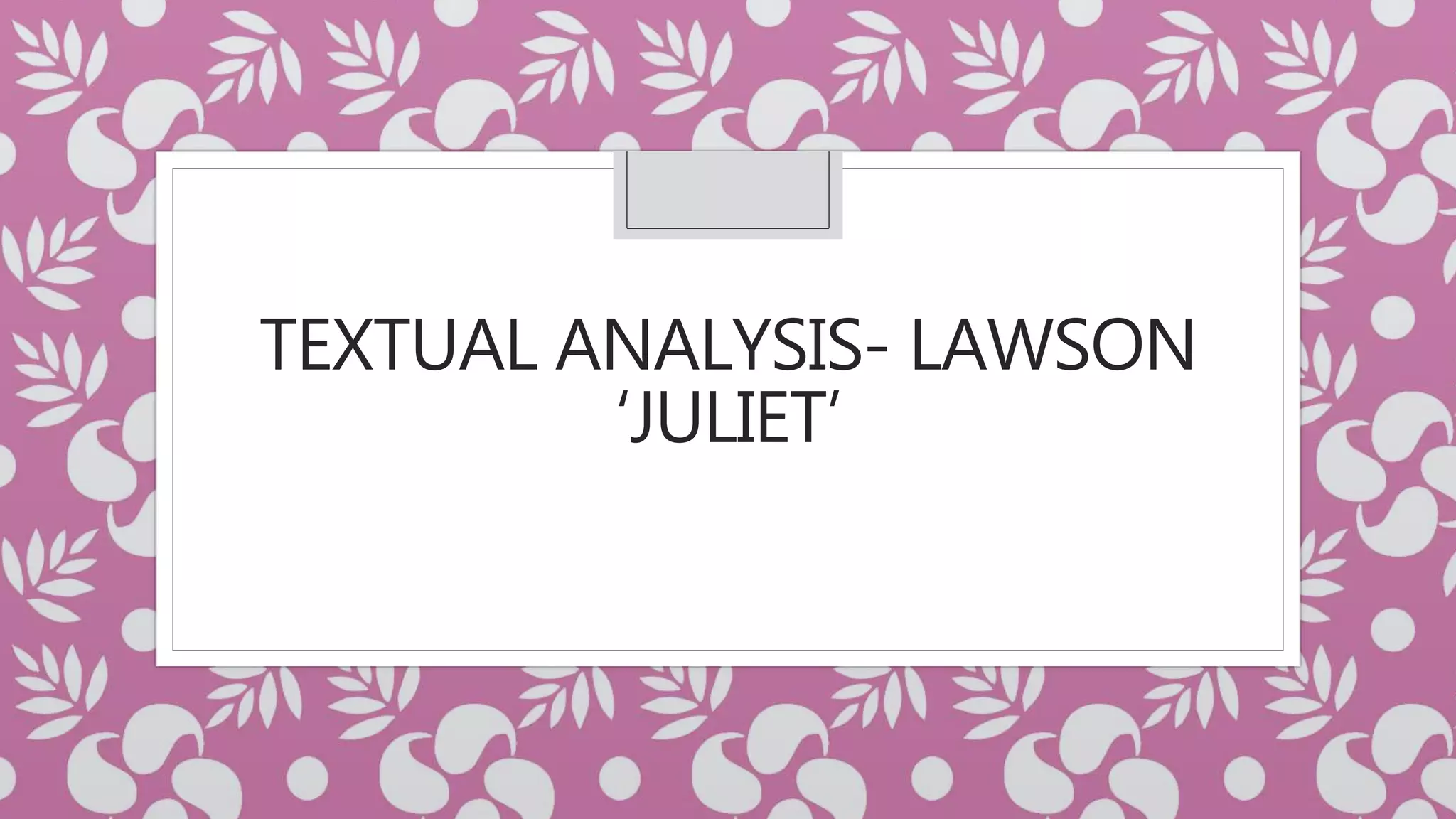 TEXTUAL ANALYSIS- LAWSON
‘JULIET’
 