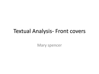 Textual Analysis- Front covers
Mary spencer
 
